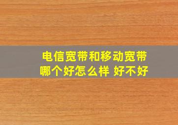 电信宽带和移动宽带哪个好怎么样 好不好